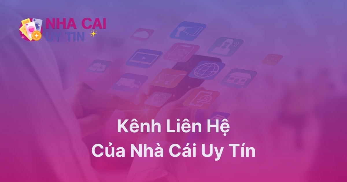 Kênh liên hệ của nhà cái uy tín luôn có dành cho cược thủ