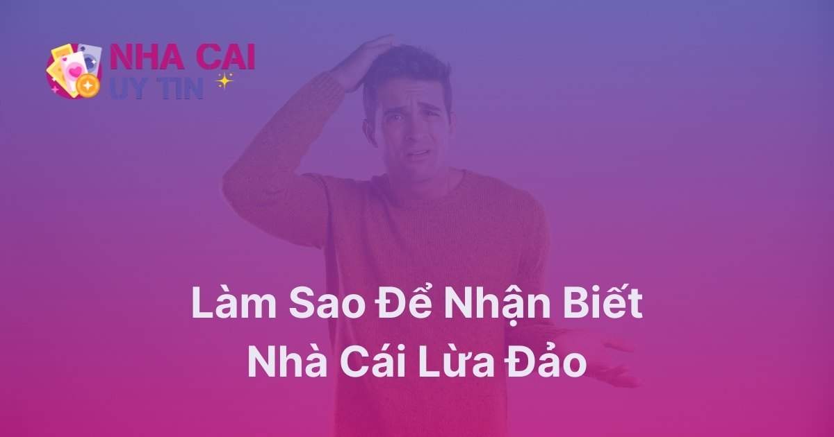 Làm sao để nhận biết nhà cái lừa đảo