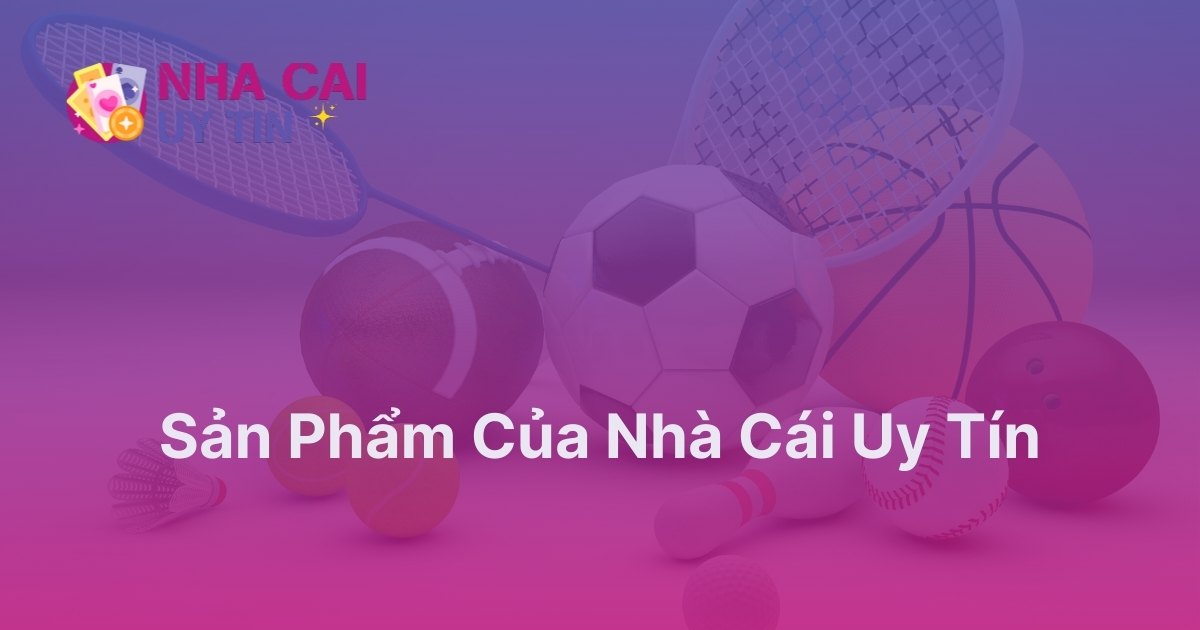 Kho sản phẩm của nhà cái uy tín cần có