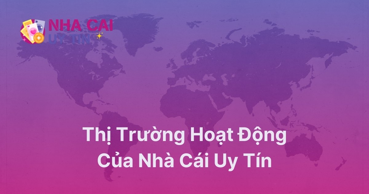 Thị trường hoạt động của nhà cái uy tín